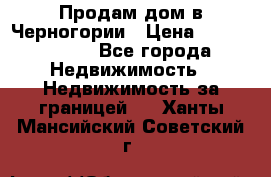 Продам дом в Черногории › Цена ­ 12 800 000 - Все города Недвижимость » Недвижимость за границей   . Ханты-Мансийский,Советский г.